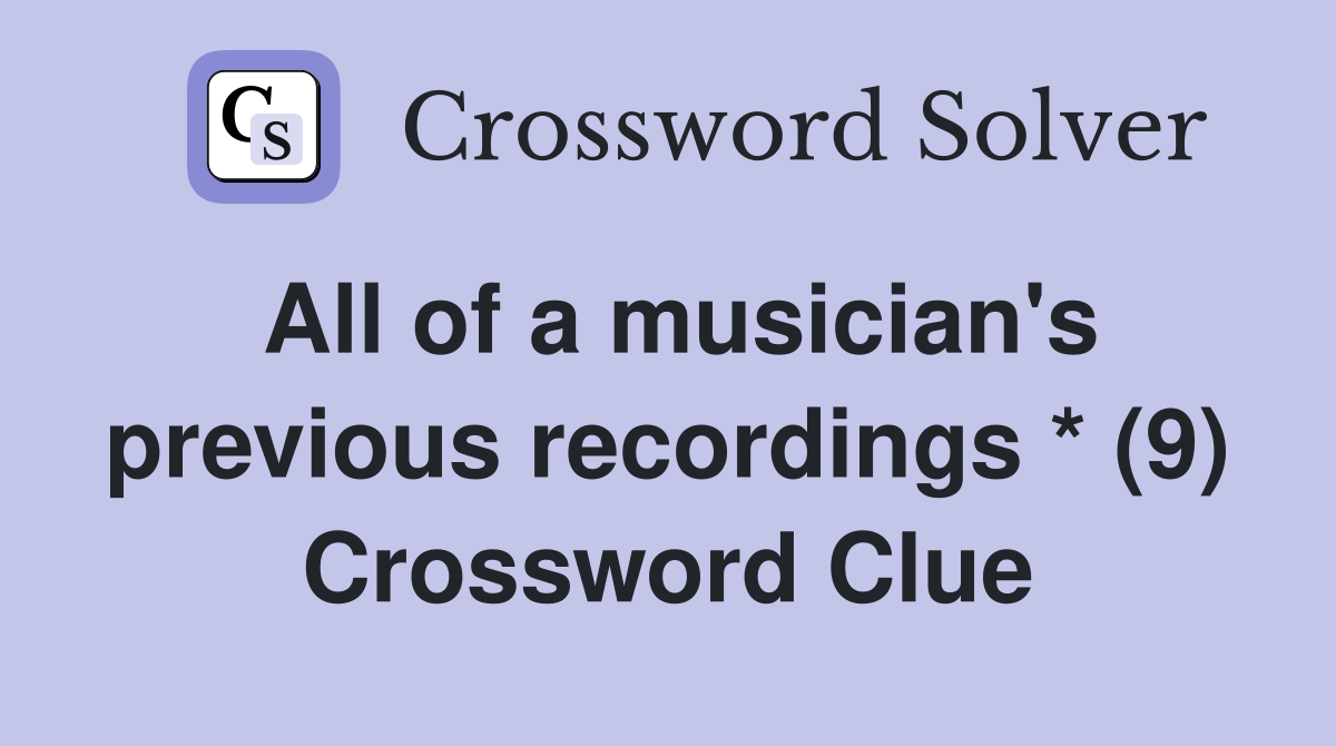 All of a musician's previous recordings * (9) Crossword Clue Answers